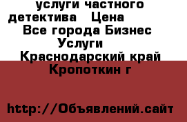  услуги частного детектива › Цена ­ 10 000 - Все города Бизнес » Услуги   . Краснодарский край,Кропоткин г.